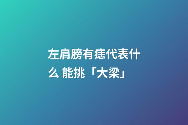 左肩膀有痣代表什么 能挑「大梁」